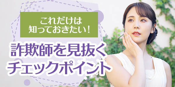 これだけは知っておきたい！詐欺師を見抜くチェックポイント